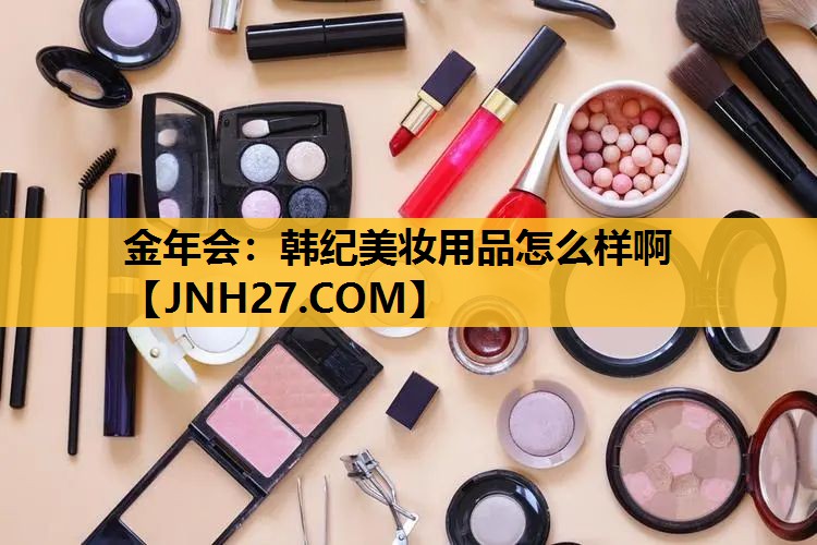 韩纪美妆用品怎么样啊